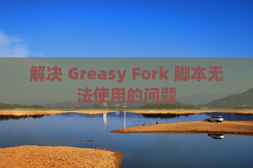 解决 Greasy Fork 脚本无法使用的问题 解决 Greasy Fork 脚本无法使用的问题